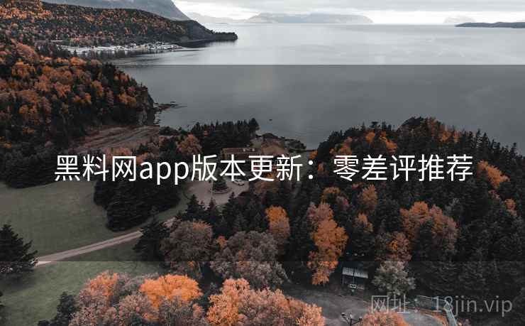 黑料网app版本更新：零差评推荐