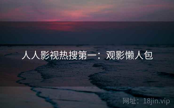 人人影视热搜第一：观影懒人包
