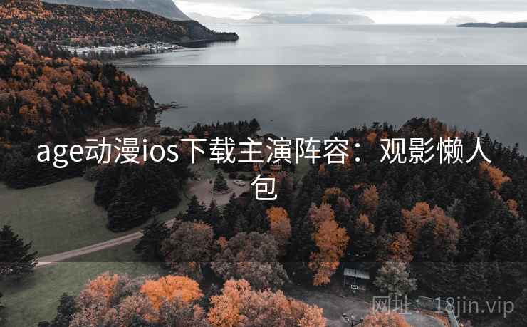 age动漫ios下载主演阵容：观影懒人包