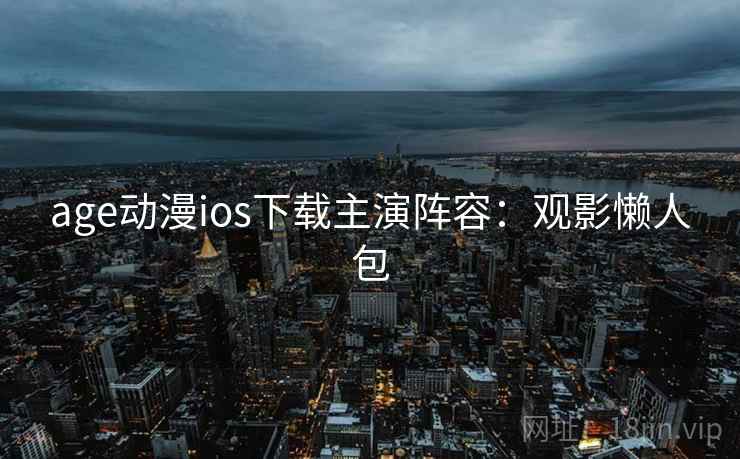 age动漫ios下载主演阵容：观影懒人包