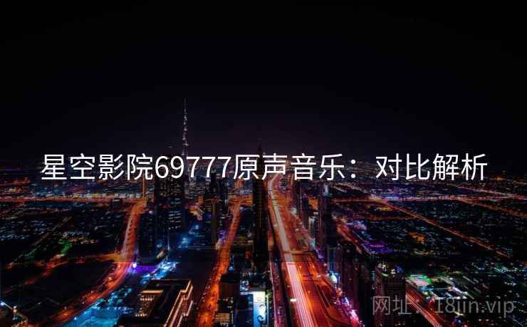 星空影院69777原声音乐：对比解析