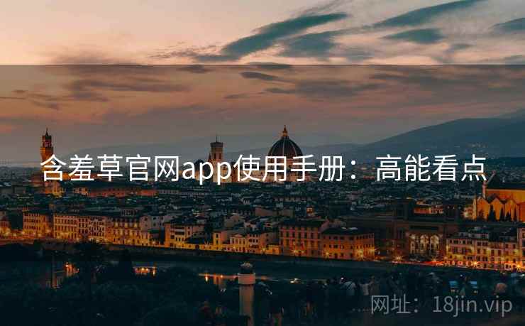 含羞草官网app使用手册：高能看点