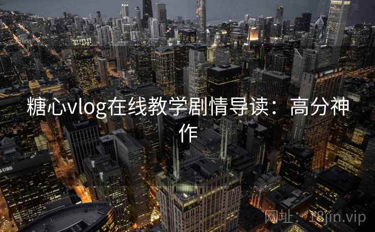 糖心vlog在线教学剧情导读：高分神作