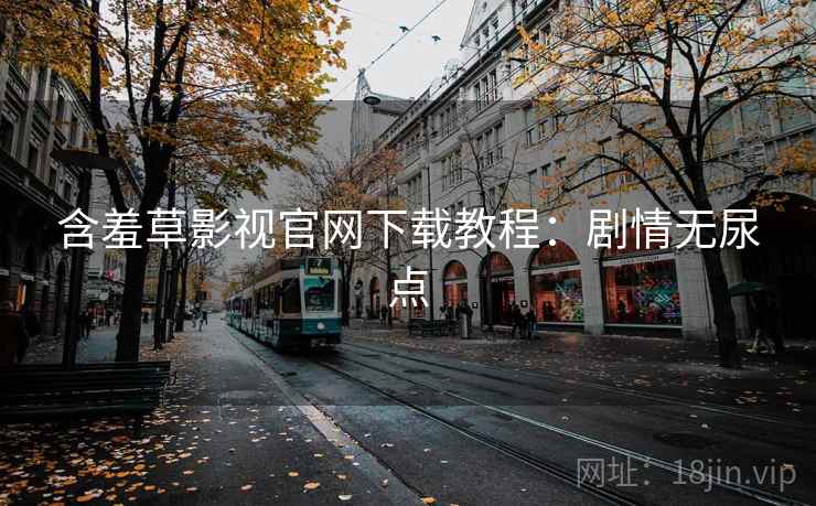含羞草影视官网下载教程：剧情无尿点