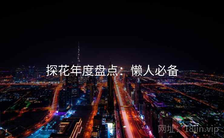 探花年度盘点：懒人必备