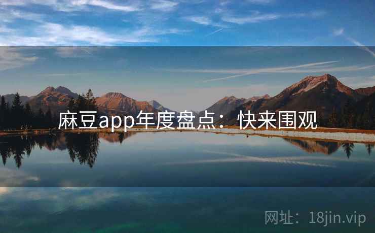 麻豆app年度盘点：快来围观