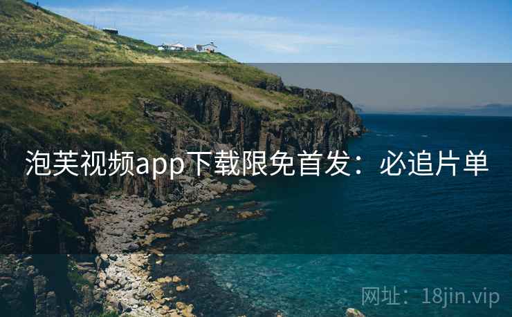 泡芙视频app下载限免首发：必追片单