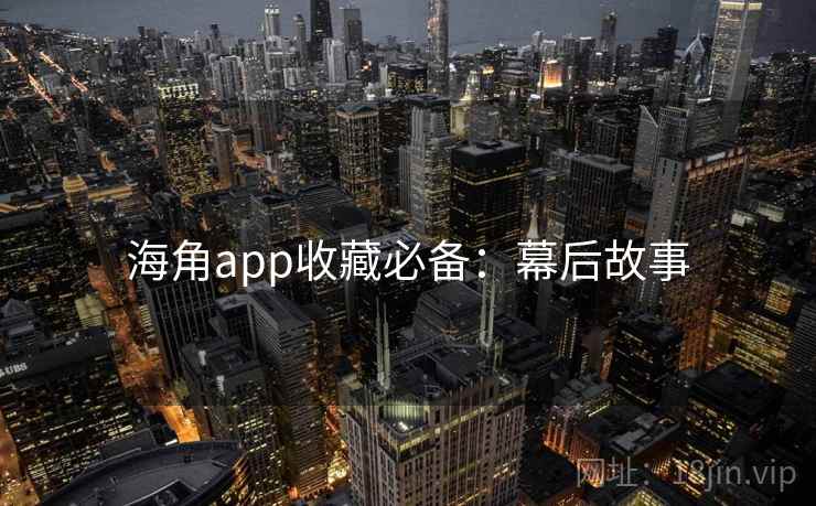 海角app收藏必备：幕后故事