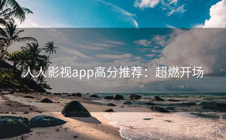 人人影视app高分推荐：超燃开场