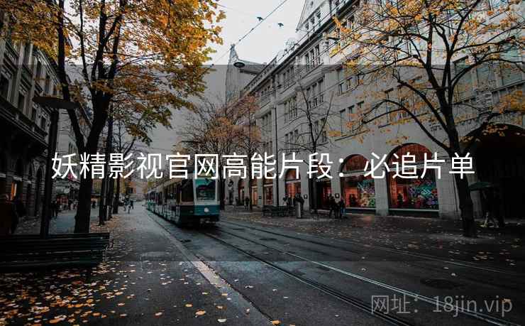 妖精影视官网高能片段：必追片单