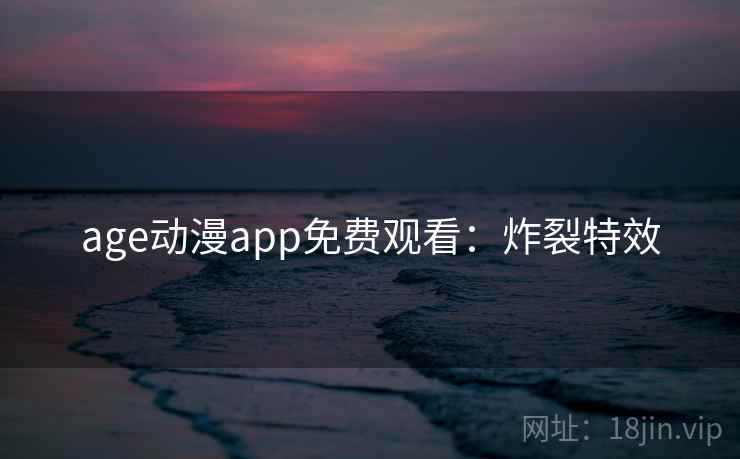 age动漫app免费观看：炸裂特效
