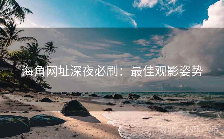 海角网址深夜必刷:最佳观影姿势 海角网址深夜必刷:最佳观影姿势
