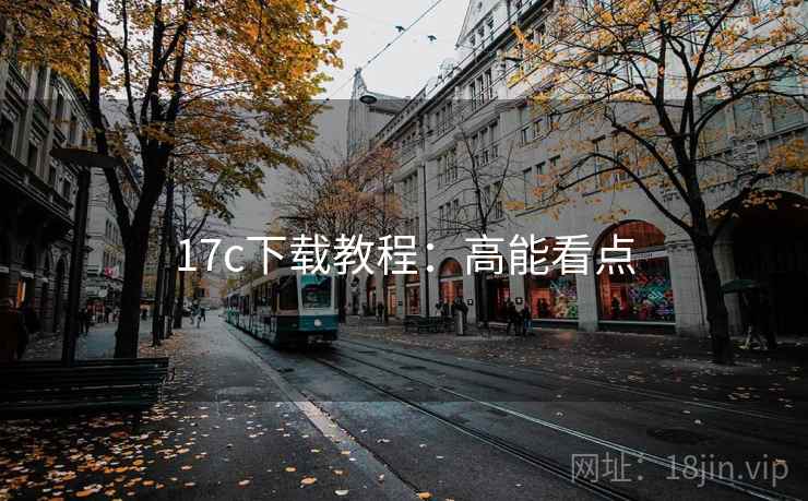 17c下载教程：高能看点